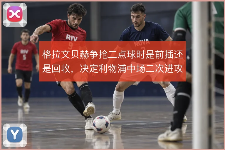 格拉文贝赫争抢二点球时是前插还是回收，决定利物浦中场二次进攻效率