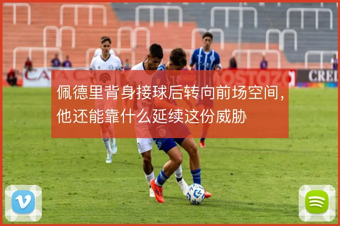 佩德里背身接球后转向前场空间,他还能靠什么延续这份威胁