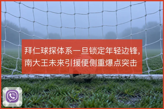 拜仁球探体系一旦锁定年轻边锋，南大王未来引援便侧重爆点突击