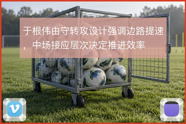 于根伟由守转攻设计强调边路提速,中场接应层次决定推进效率