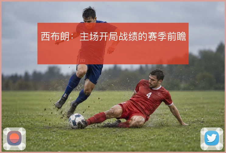 西布朗:主场开局战绩的赛季前瞻
