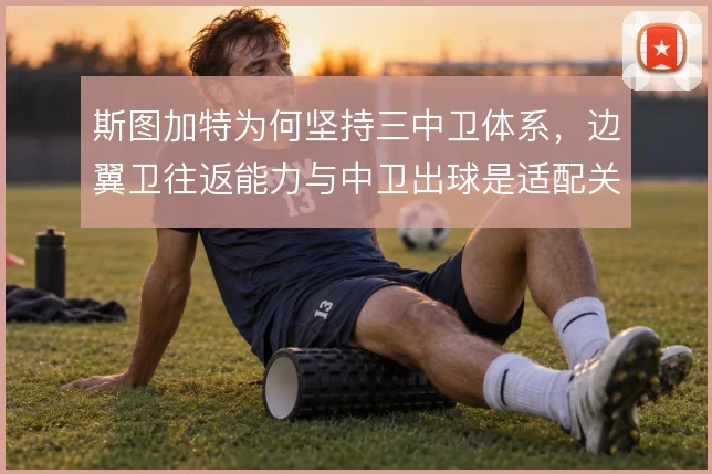 斯图加特为何坚持三中卫体系,边翼卫往返能力与中卫出球是适配关键