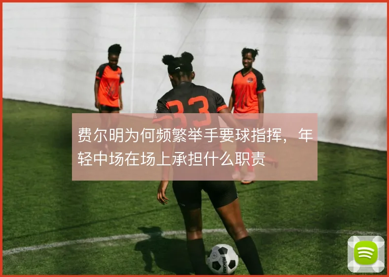 费尔明为何频繁举手要球指挥,年轻中场在场上承担什么职责