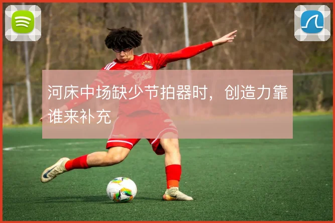 河床中场缺少节拍器时,创造力靠谁来补充