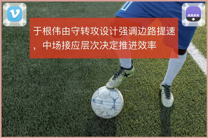 于根伟由守转攻设计强调边路提速,中场接应层次决定推进效率